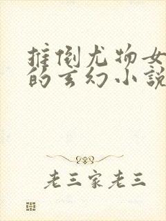 推倒尤物女师傅的玄幻小说
