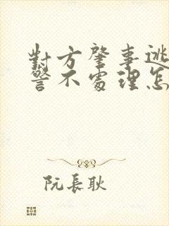 对方肇事逃逸交警不处理怎么办?