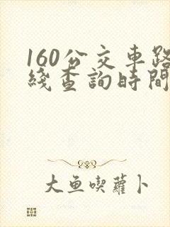 160公交车路线查询时间表 160公交车路线查询时间表