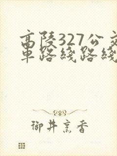 高陵327公交车路线路线图 高陵327公交车路线路线图
