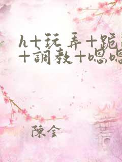 h+玩弄+跪趴+调教+嗯嗯