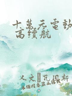 十万元电动汽车 高续航