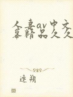 人妻av中文字幕精品久久久 人妻av中文字幕精品久久久