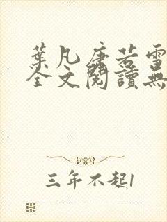 叶凡唐若雪免费全文阅读无 叶凡唐若雪免费全文阅读无