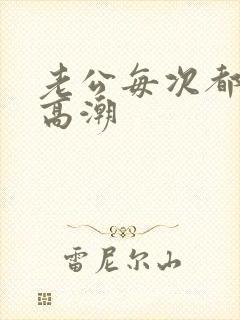 老公每次都让我高潮 老公每次都让我高潮