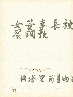 女董事长被女闺蜜调教