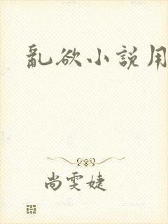 乱欲小说用力操