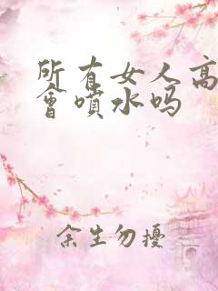 所有女人高潮都会喷水吗
