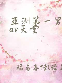 亚洲第一男人网av天堂 亚洲第一男人网av天堂