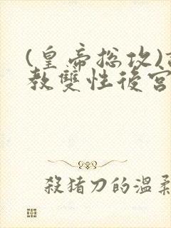 (皇帝总攻)调教双性后宫
