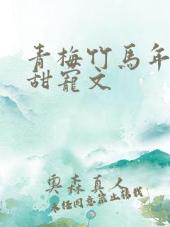 青梅竹马年龄差甜宠文 青梅竹马年龄差甜宠文