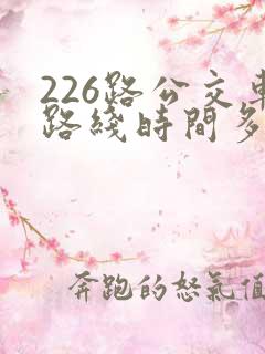 226路公交车路线时间多久一趟