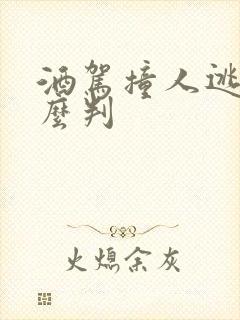 酒驾撞人逃逸怎么判