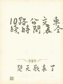 10路公交车路线时间表全程时间 10路公交车路线时间表全程时间