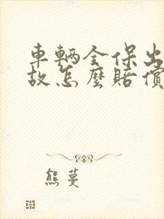 车辆全保出了事故怎么赔偿