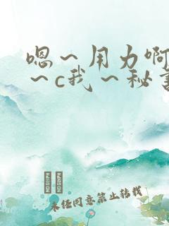 嗯～用力啊～嗯～c我～秘书