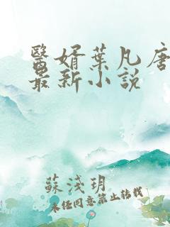 医婿叶凡唐若雪最新小说 医婿叶凡唐若雪最新小说