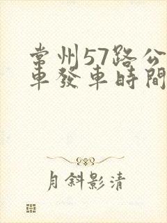 常州57路公交车发车时间表 常州57路公交车发车时间表
