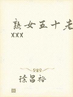 熟女五十老熟妇xxx 熟女五十老熟妇xxx