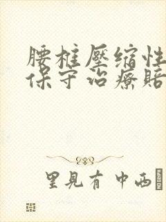 腰椎压缩性骨折保守治疗赔多少钱 腰椎压缩性骨折保守治疗赔多少钱