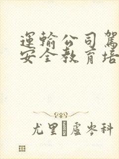 运输公司驾驶员安全教育培训考试题