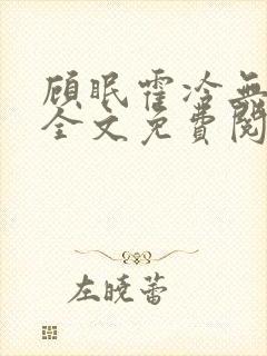 顾眠霍冷无弹窗全文免费阅读笔趣阁 顾眠霍冷无弹窗全文免费阅读笔趣阁