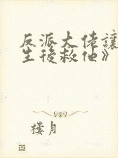 反派大佬让我重生后救他》
