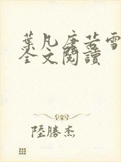叶凡唐若雪正版全文阅读 叶凡唐若雪正版全文阅读
