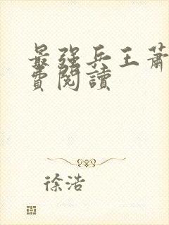 最强兵王萧晨免费阅读 最强兵王萧晨免费阅读