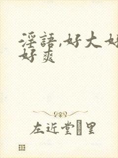 淫语,好大好粗好爽