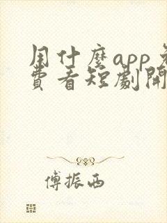 用什么app免费看短剧开始啦
