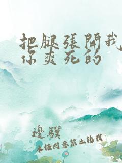 把腿张开我会让你爽死的