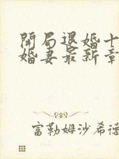 开局退婚十个未婚妻最新章节免费阅读