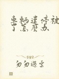 车辆违停被拖走了怎么办