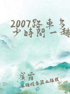 2007路车多少时间一趟 2007路车多少时间一趟