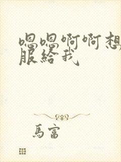 嗯嗯啊啊想要舒服给我