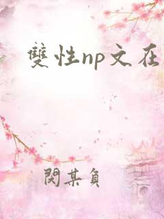 双性np文在线 双性np文在线