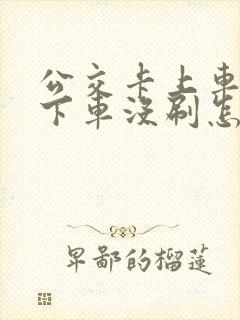公交卡上车刷了下车没刷怎么办
