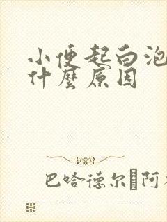小便起白泡泡是什么原因