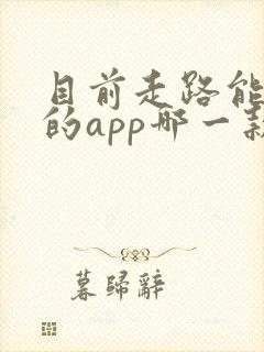 目前走路能赚钱的app哪一款最好