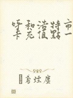 呼和浩特市公交卡充值点一览表 呼和浩特市公交卡充值点一览表