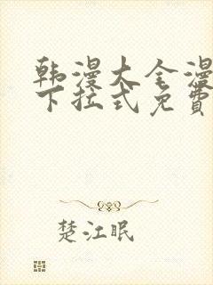 韩漫大全漫画网下拉式免费