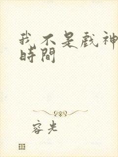 我不是戏神完结时间