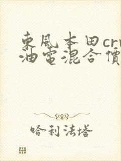 东风本田crv油电混合价格表 东风本田crv油电混合价格表