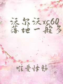 沃尔沃xc60落地一般多少钱