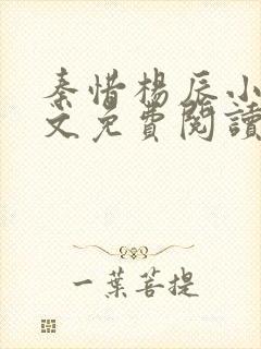 秦惜杨辰小说全文免费阅读无弹窗 秦惜杨辰小说全文免费阅读无弹窗