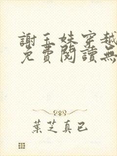 谢玉姝穿越小说免费阅读无弹窗全文 谢玉姝穿越小说免费阅读无弹窗全文