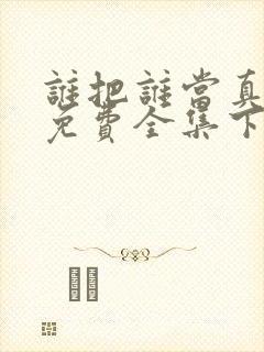 谁把谁当真漫画免费全集下拉式漫画