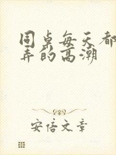 同桌每天都把我弄的高潮