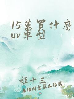 15万买什么suv车型 15万买什么suv车型